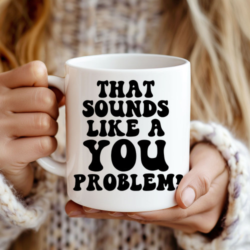 Quirky Ceramic Mug – "That Sounds Like a You Problem" | Perfect Gift, 11oz